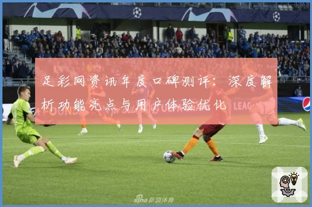 足彩网资讯年度口碑测评:深度解析功能亮点与用户体验优化