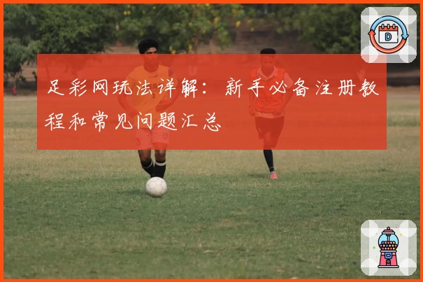 足彩网玩法详解:新手必备注册教程和常见问题汇总