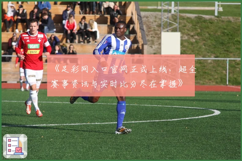 《足彩网入口官网正式上线，超全赛事资讯与实时比分尽在掌握》