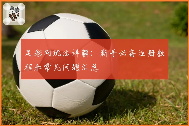 足彩网玩法详解：新手必备注册教程和常见问题汇总