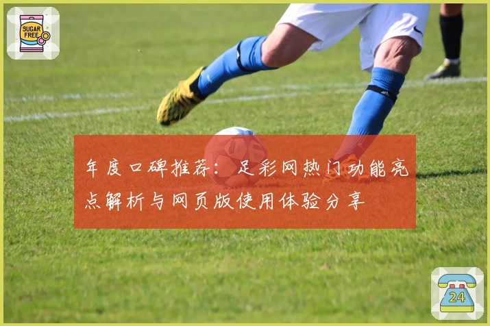 年度口碑推荐:足彩网热门功能亮点解析与网页版使用体验分享