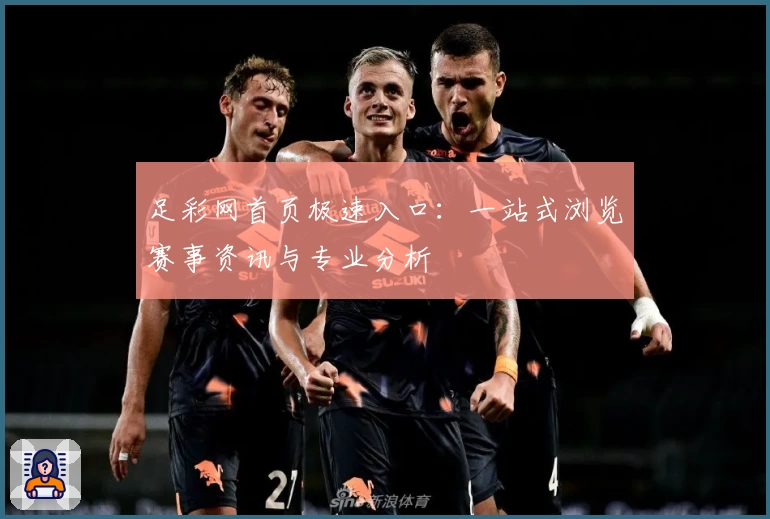 足彩网首页极速入口：一站式浏览赛事资讯与专业分析