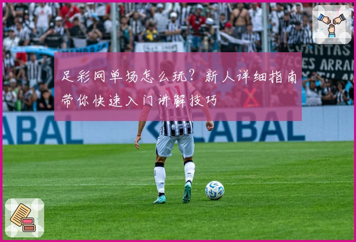 足彩网单场怎么玩?新人详细指南带你快速入门讲解技巧