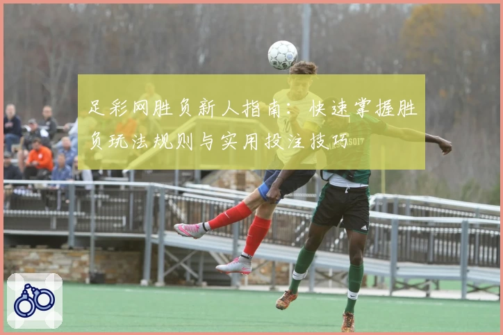 足彩网胜负新人指南：快速掌握胜负玩法规则与实用投注技巧