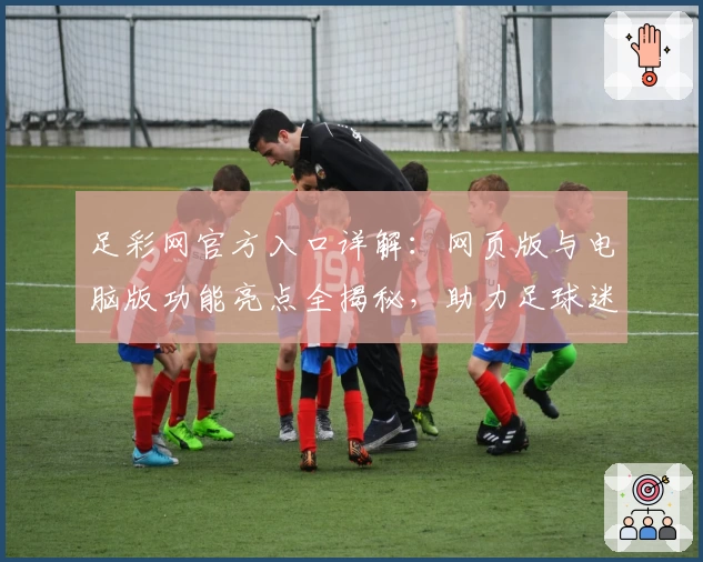 足彩网官方入口详解：网页版与电脑版功能亮点全揭秘，助力足球迷畅享精彩赛事