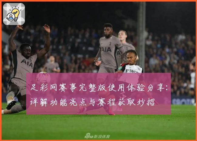 足彩网赛事完整版使用体验分享：详解功能亮点与赛程获取妙招