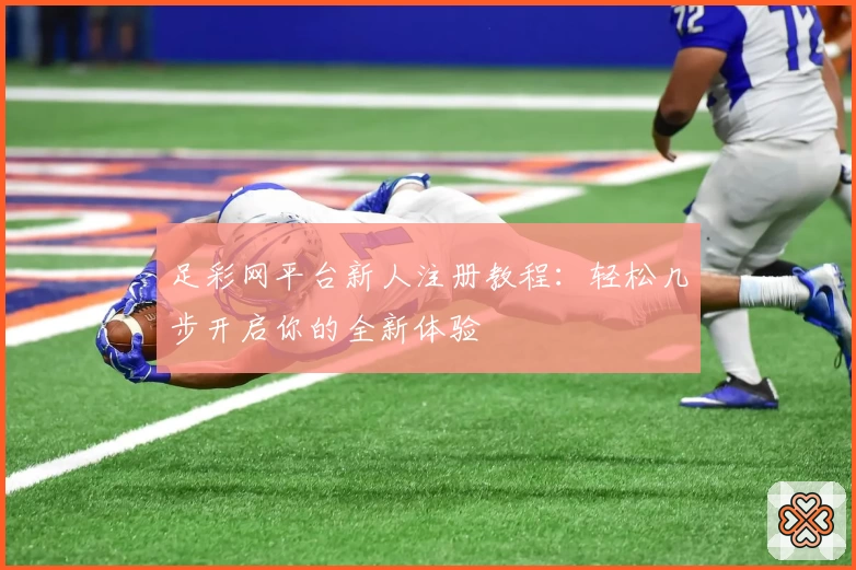 足彩网平台新人注册教程:轻松几步开启你的全新体验