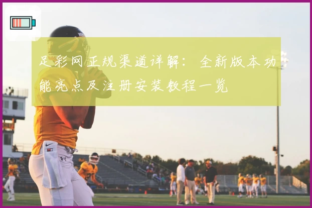 足彩网正规渠道详解：全新版本功能亮点及注册安装教程一览