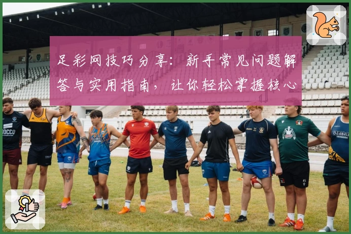 足彩网技巧分享：新手常见问题解答与实用指南，让你轻松掌握核心玩法