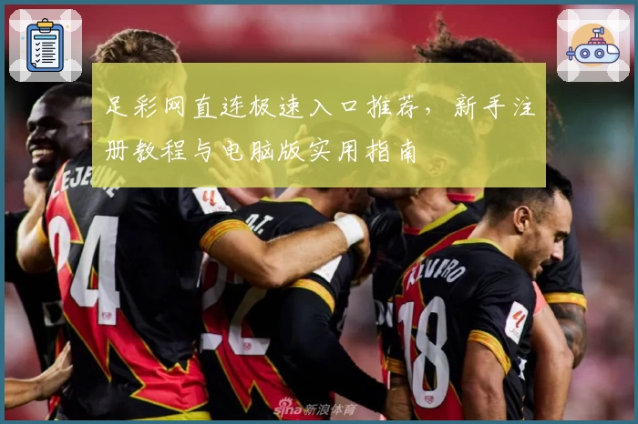 足彩网直连极速入口推荐，新手注册教程与电脑版实用指南