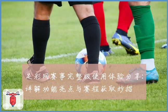 足彩网赛事完整版使用体验分享：详解功能亮点与赛程获取妙招
