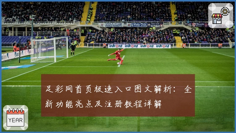 足彩网首页极速入口图文解析：全新功能亮点及注册教程详解