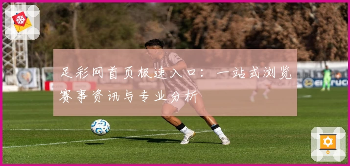 足彩网首页极速入口：一站式浏览赛事资讯与专业分析
