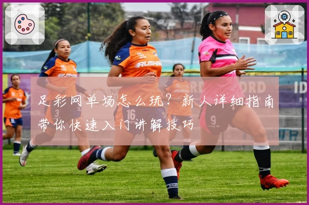 足彩网单场怎么玩?新人详细指南带你快速入门讲解技巧