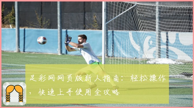 足彩网网页版新人指南:轻松操作,快速上手使用全攻略
