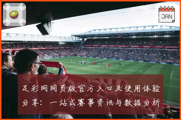 足彩网网页版官方入口及使用体验分享：一站式赛事资讯与数据分析尽在掌握
