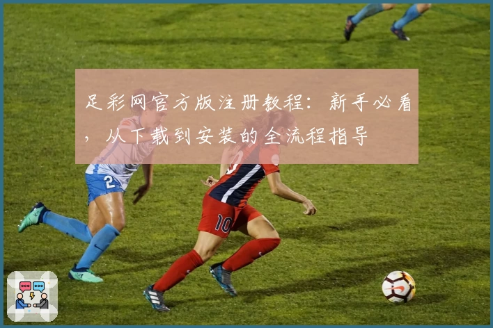 足彩网官方版注册教程：新手必看，从下载到安装的全流程指导