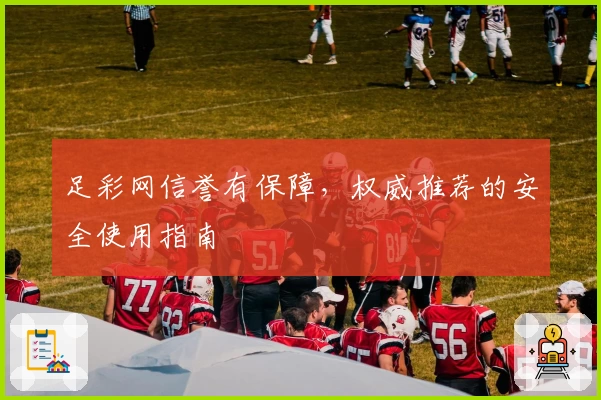 足彩网信誉有保障，权威推荐的安全使用指南