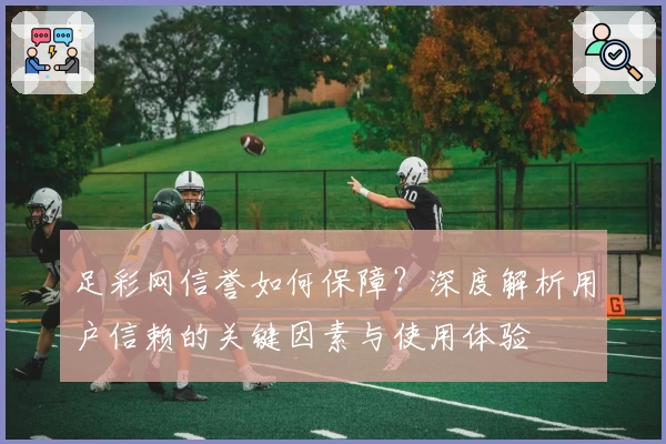 足彩网信誉如何保障？深度解析用户信赖的关键因素与使用体验