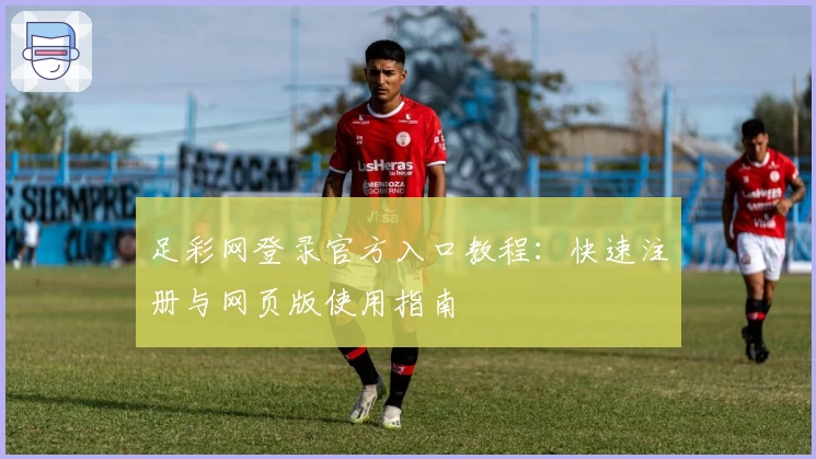 足彩网登录官方入口教程：快速注册与网页版使用指南