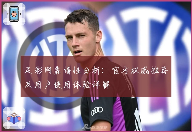 足彩网靠谱性分析：官方权威推荐及用户使用体验详解