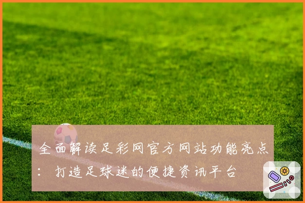 全面解读足彩网官方网站功能亮点：打造足球迷的便捷资讯平台