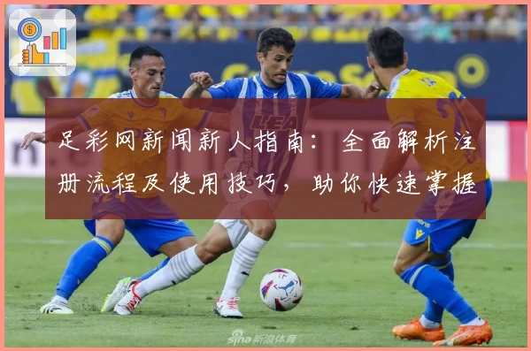 足彩网新闻新人指南:全面解析注册流程及使用技巧,助你快速掌握平台功能亮点