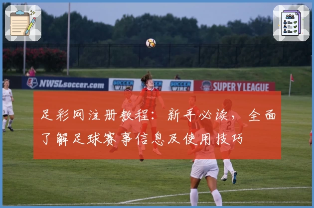 足彩网注册教程：新手必读，全面了解足球赛事信息及使用技巧