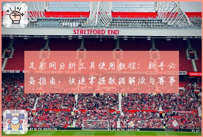 足彩网分析工具使用教程：新手必备指南，快速掌握数据解读与赛事洞察诀窍