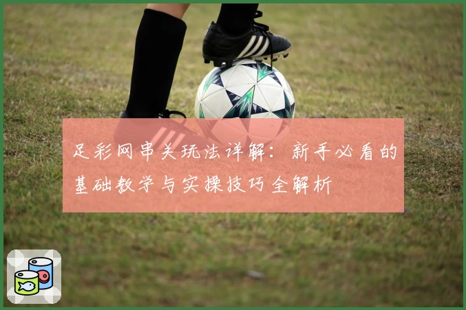 足彩网串关玩法详解：新手必看的基础教学与实操技巧全解析