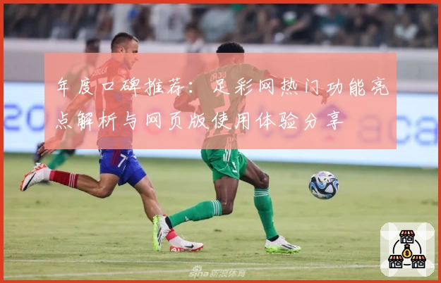 年度口碑推荐:足彩网热门功能亮点解析与网页版使用体验分享