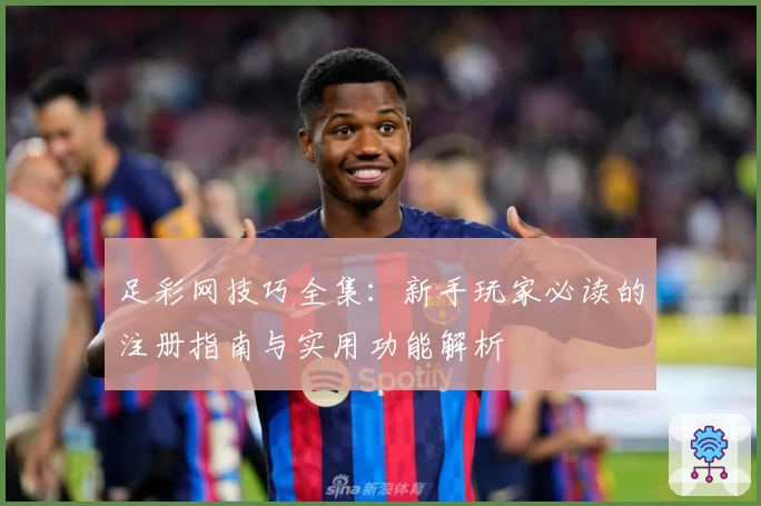 足彩网技巧全集：新手玩家必读的注册指南与实用功能解析