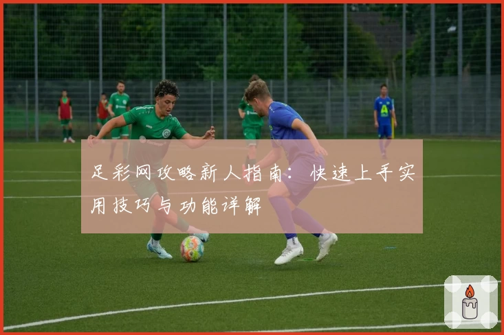 足彩网攻略新人指南:快速上手实用技巧与功能详解
