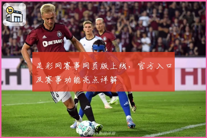 足彩网赛事网页版上线,官方入口及赛事功能亮点详解