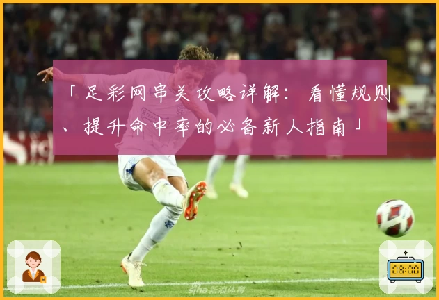 「足彩网串关攻略详解：看懂规则、提升命中率的必备新人指南」