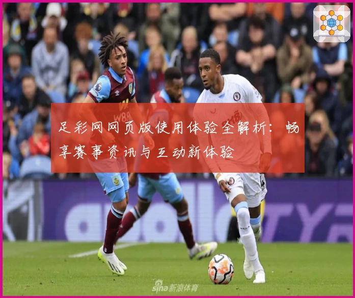 足彩网网页版使用体验全解析：畅享赛事资讯与互动新体验