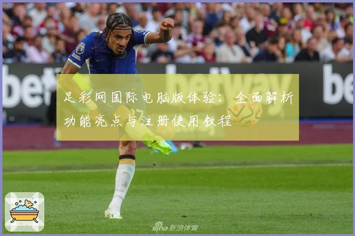 足彩网国际电脑版体验:全面解析功能亮点与注册使用教程
