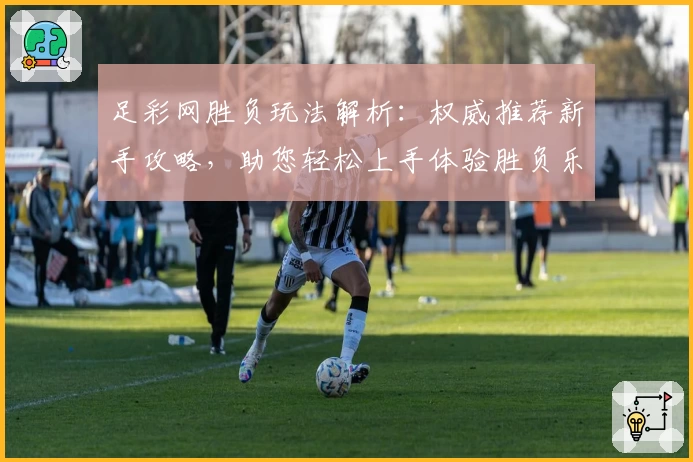 足彩网胜负玩法解析:权威推荐新手攻略,助您轻松上手体验胜负乐趣