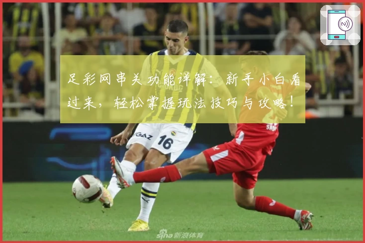 足彩网串关功能详解：新手小白看过来，轻松掌握玩法技巧与攻略！