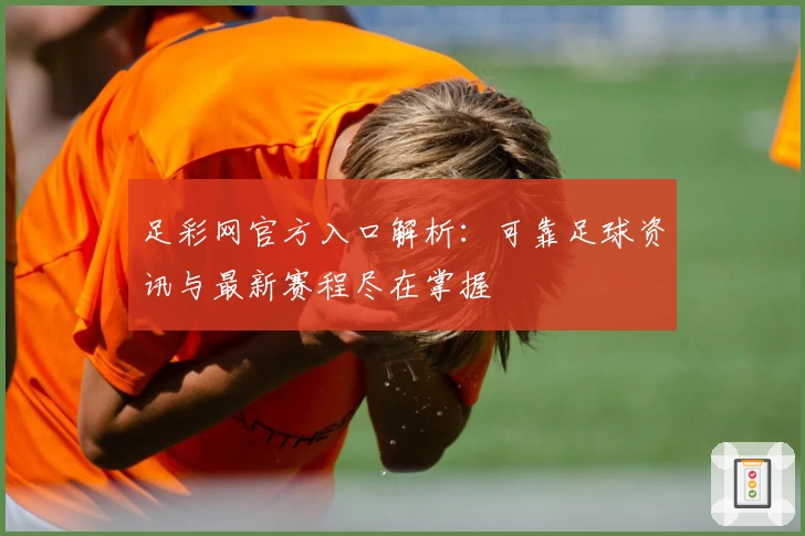 足彩网官方入口解析：可靠足球资讯与最新赛程尽在掌握