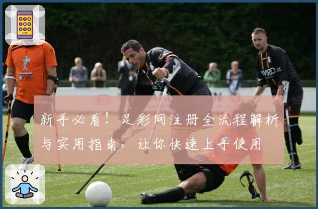 新手必看！足彩网注册全流程解析与实用指南，让你快速上手使用