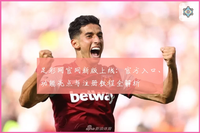 足彩网官网新版上线：官方入口、功能亮点与注册教程全解析