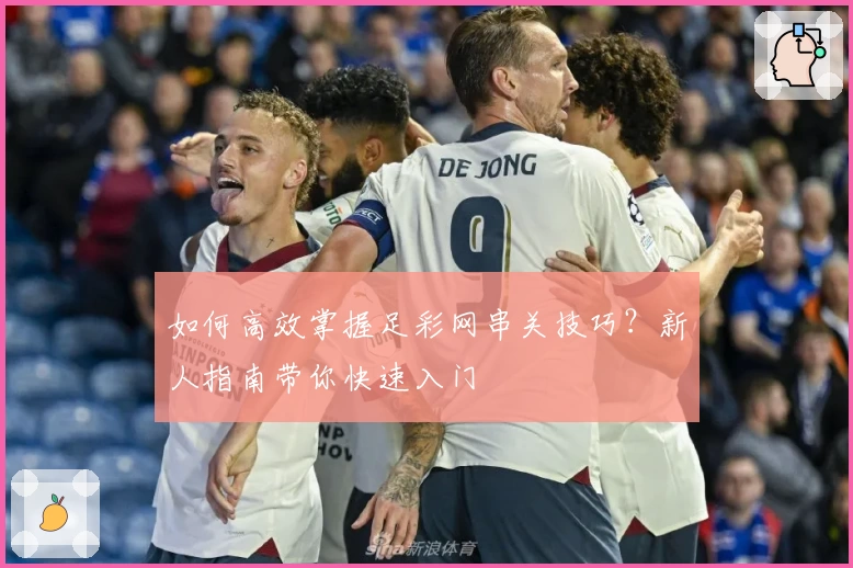 如何高效掌握足彩网串关技巧?新人指南带你快速入门