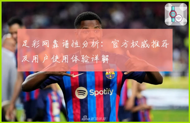 足彩网靠谱性分析：官方权威推荐及用户使用体验详解