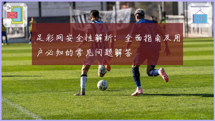 足彩网安全性解析:全面指南及用户必知的常见问题解答