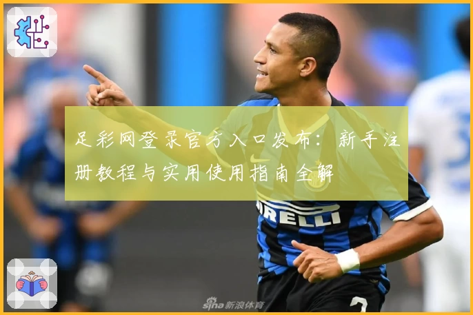 足彩网登录官方入口发布:新手注册教程与实用使用指南全解