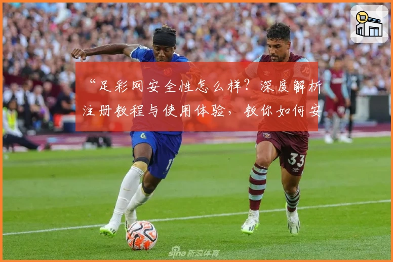 “足彩网安全性怎么样？深度解析注册教程与使用体验，教你如何安心畅玩”