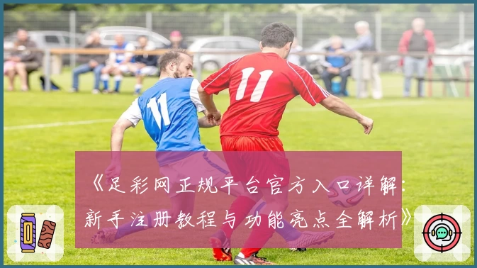 《足彩网正规平台官方入口详解:新手注册教程与功能亮点全解析》