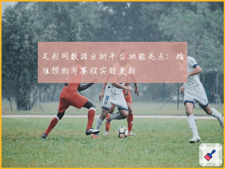 足彩网数据分析平台功能亮点:精准预测与赛程实时更新