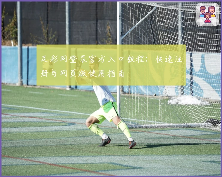 足彩网登录官方入口教程：快速注册与网页版使用指南